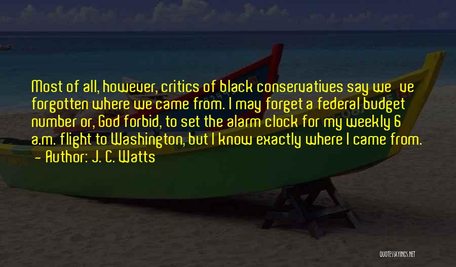 J. C. Watts Quotes: Most Of All, However, Critics Of Black Conservatives Say We've Forgotten Where We Came From. I May Forget A Federal