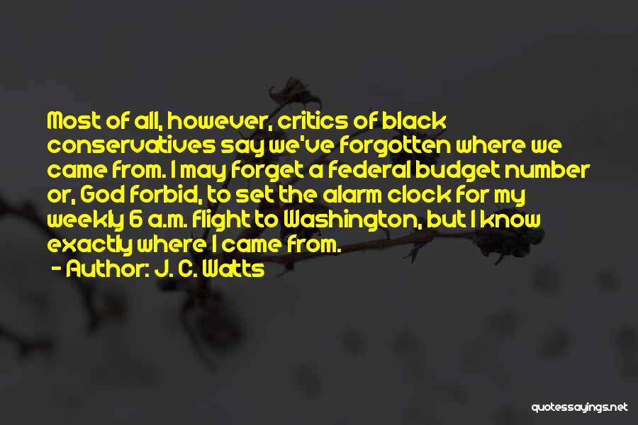 J. C. Watts Quotes: Most Of All, However, Critics Of Black Conservatives Say We've Forgotten Where We Came From. I May Forget A Federal