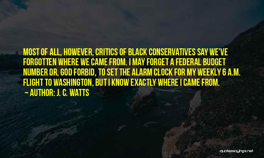J. C. Watts Quotes: Most Of All, However, Critics Of Black Conservatives Say We've Forgotten Where We Came From. I May Forget A Federal