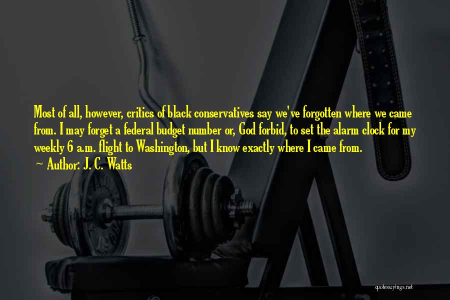 J. C. Watts Quotes: Most Of All, However, Critics Of Black Conservatives Say We've Forgotten Where We Came From. I May Forget A Federal