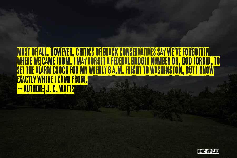 J. C. Watts Quotes: Most Of All, However, Critics Of Black Conservatives Say We've Forgotten Where We Came From. I May Forget A Federal