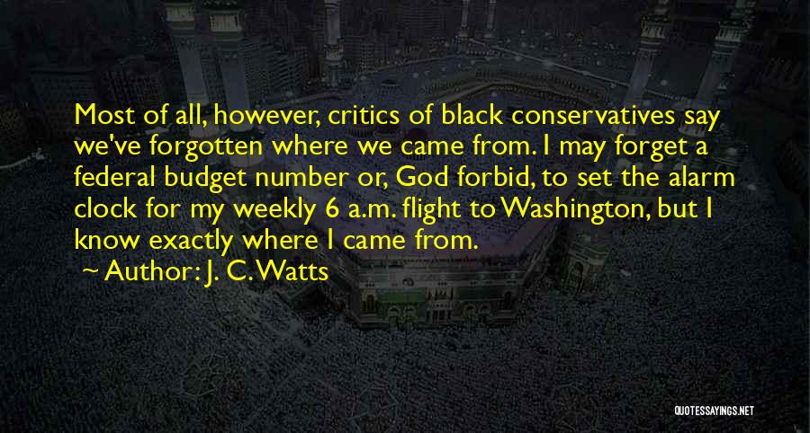 J. C. Watts Quotes: Most Of All, However, Critics Of Black Conservatives Say We've Forgotten Where We Came From. I May Forget A Federal