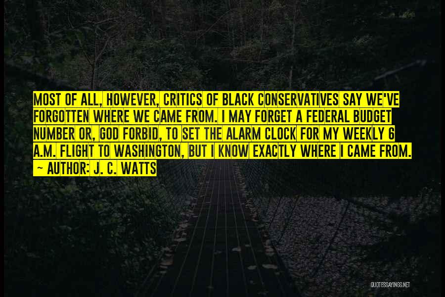 J. C. Watts Quotes: Most Of All, However, Critics Of Black Conservatives Say We've Forgotten Where We Came From. I May Forget A Federal