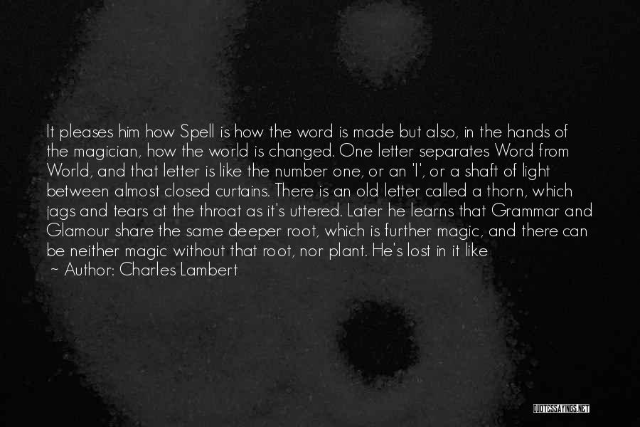 Charles Lambert Quotes: It Pleases Him How Spell Is How The Word Is Made But Also, In The Hands Of The Magician, How