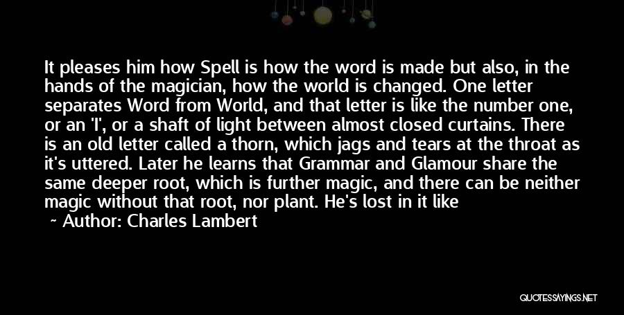 Charles Lambert Quotes: It Pleases Him How Spell Is How The Word Is Made But Also, In The Hands Of The Magician, How