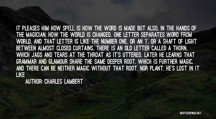 Charles Lambert Quotes: It Pleases Him How Spell Is How The Word Is Made But Also, In The Hands Of The Magician, How