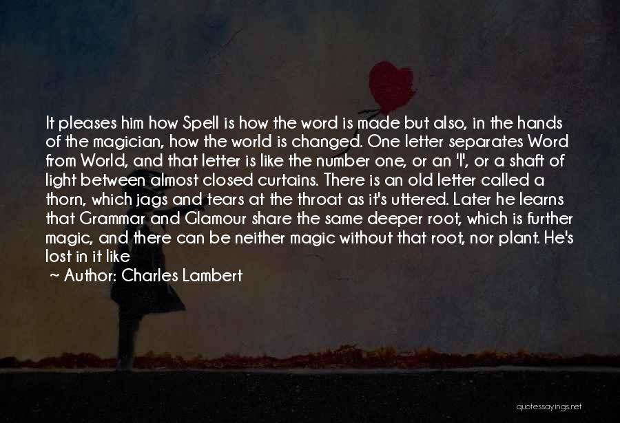 Charles Lambert Quotes: It Pleases Him How Spell Is How The Word Is Made But Also, In The Hands Of The Magician, How