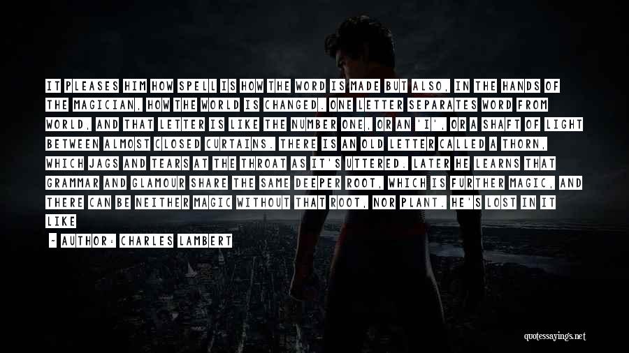 Charles Lambert Quotes: It Pleases Him How Spell Is How The Word Is Made But Also, In The Hands Of The Magician, How
