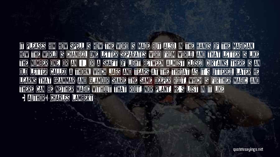 Charles Lambert Quotes: It Pleases Him How Spell Is How The Word Is Made But Also, In The Hands Of The Magician, How