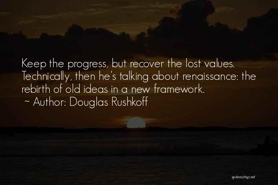 Douglas Rushkoff Quotes: Keep The Progress, But Recover The Lost Values. Technically, Then He's Talking About Renaissance: The Rebirth Of Old Ideas In
