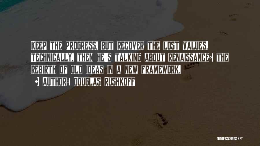 Douglas Rushkoff Quotes: Keep The Progress, But Recover The Lost Values. Technically, Then He's Talking About Renaissance: The Rebirth Of Old Ideas In