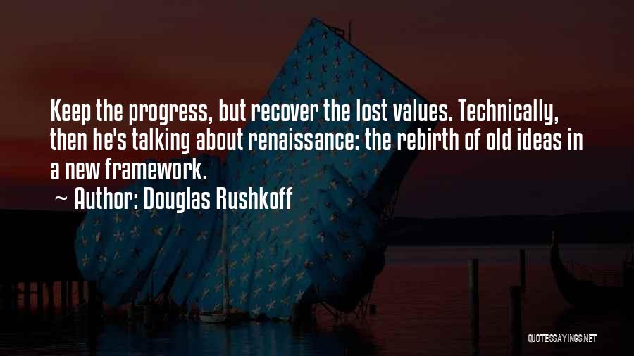 Douglas Rushkoff Quotes: Keep The Progress, But Recover The Lost Values. Technically, Then He's Talking About Renaissance: The Rebirth Of Old Ideas In