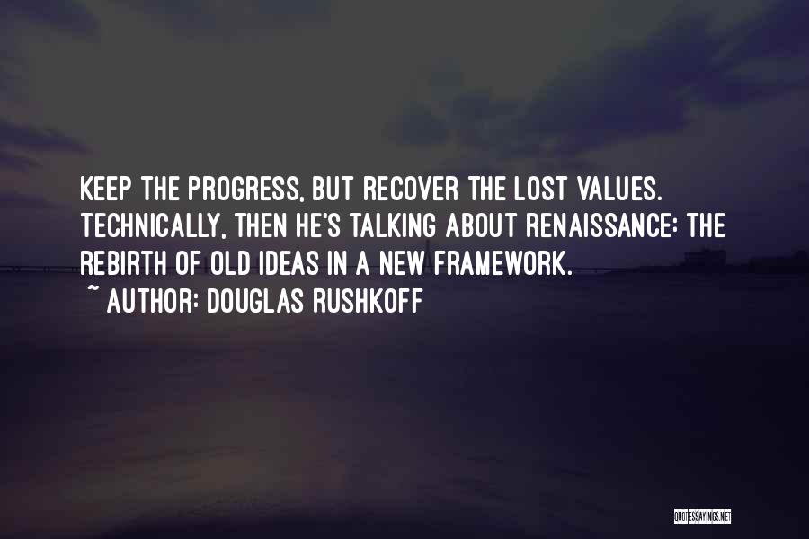 Douglas Rushkoff Quotes: Keep The Progress, But Recover The Lost Values. Technically, Then He's Talking About Renaissance: The Rebirth Of Old Ideas In