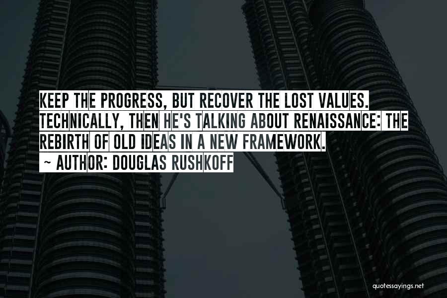 Douglas Rushkoff Quotes: Keep The Progress, But Recover The Lost Values. Technically, Then He's Talking About Renaissance: The Rebirth Of Old Ideas In