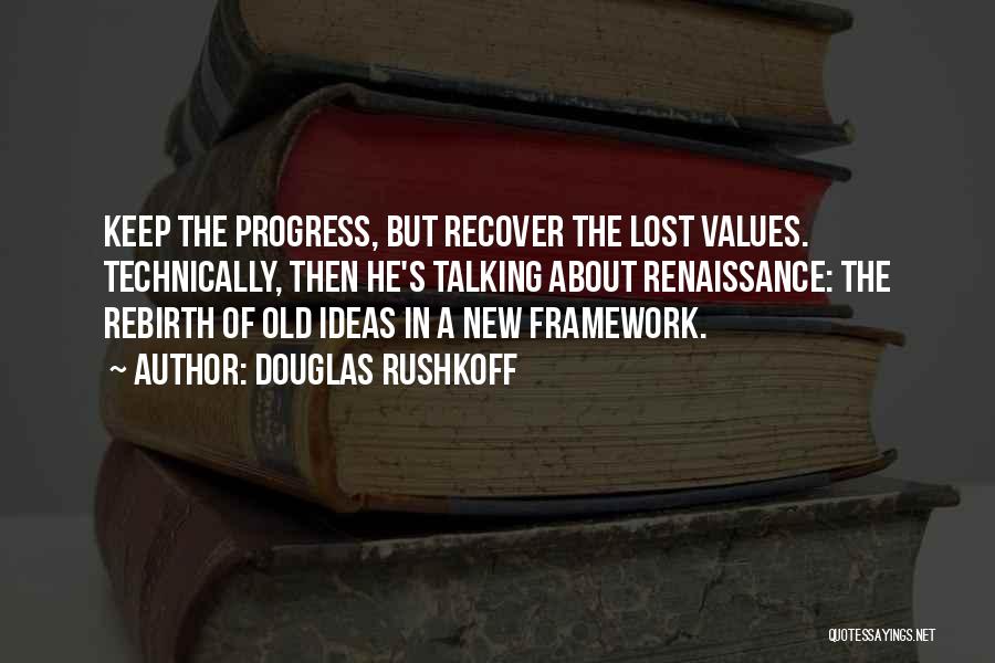 Douglas Rushkoff Quotes: Keep The Progress, But Recover The Lost Values. Technically, Then He's Talking About Renaissance: The Rebirth Of Old Ideas In