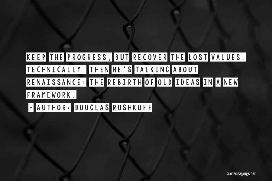 Douglas Rushkoff Quotes: Keep The Progress, But Recover The Lost Values. Technically, Then He's Talking About Renaissance: The Rebirth Of Old Ideas In