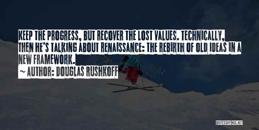 Douglas Rushkoff Quotes: Keep The Progress, But Recover The Lost Values. Technically, Then He's Talking About Renaissance: The Rebirth Of Old Ideas In