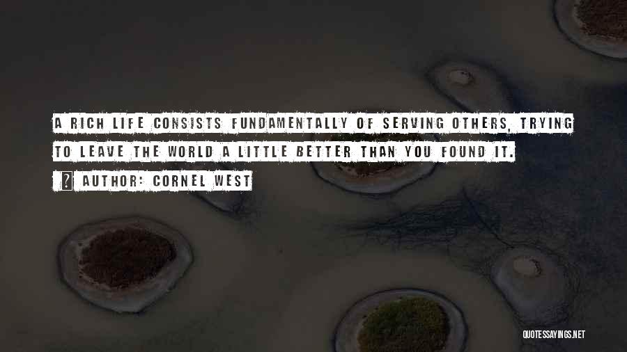 Cornel West Quotes: A Rich Life Consists Fundamentally Of Serving Others, Trying To Leave The World A Little Better Than You Found It.