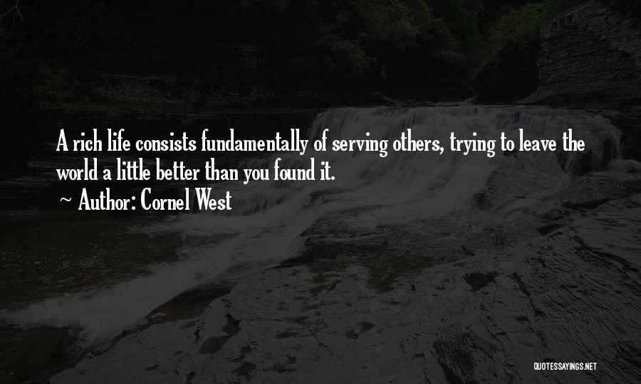 Cornel West Quotes: A Rich Life Consists Fundamentally Of Serving Others, Trying To Leave The World A Little Better Than You Found It.