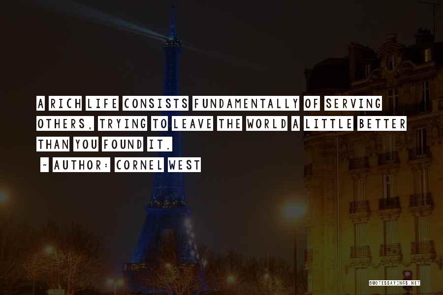 Cornel West Quotes: A Rich Life Consists Fundamentally Of Serving Others, Trying To Leave The World A Little Better Than You Found It.