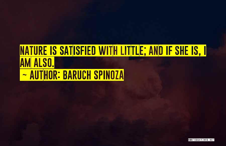 Baruch Spinoza Quotes: Nature Is Satisfied With Little; And If She Is, I Am Also.