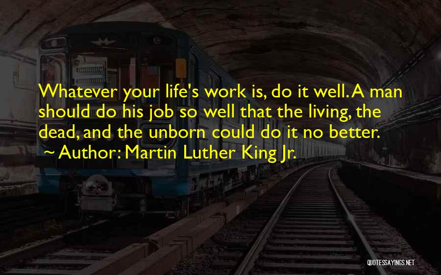 Martin Luther King Jr. Quotes: Whatever Your Life's Work Is, Do It Well. A Man Should Do His Job So Well That The Living, The