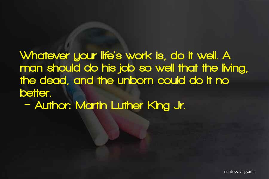 Martin Luther King Jr. Quotes: Whatever Your Life's Work Is, Do It Well. A Man Should Do His Job So Well That The Living, The