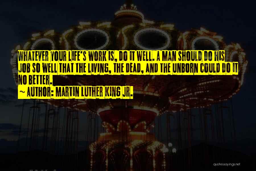 Martin Luther King Jr. Quotes: Whatever Your Life's Work Is, Do It Well. A Man Should Do His Job So Well That The Living, The