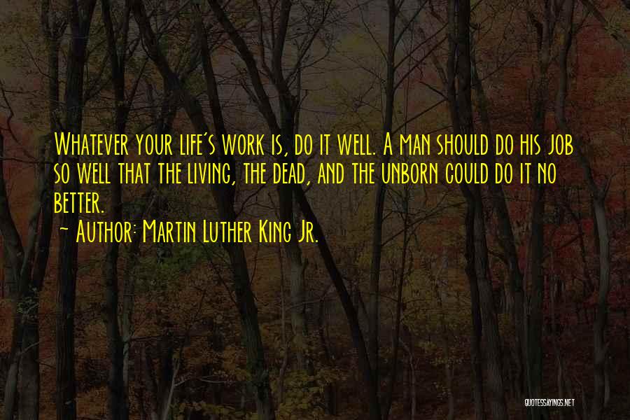 Martin Luther King Jr. Quotes: Whatever Your Life's Work Is, Do It Well. A Man Should Do His Job So Well That The Living, The