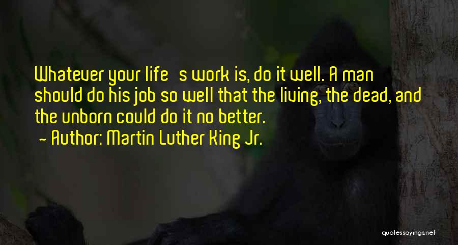 Martin Luther King Jr. Quotes: Whatever Your Life's Work Is, Do It Well. A Man Should Do His Job So Well That The Living, The