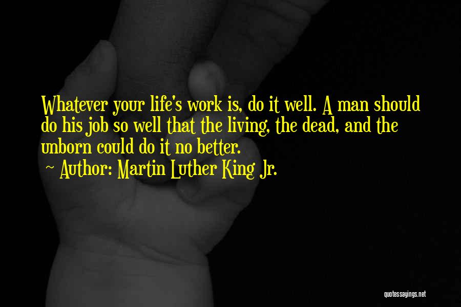 Martin Luther King Jr. Quotes: Whatever Your Life's Work Is, Do It Well. A Man Should Do His Job So Well That The Living, The