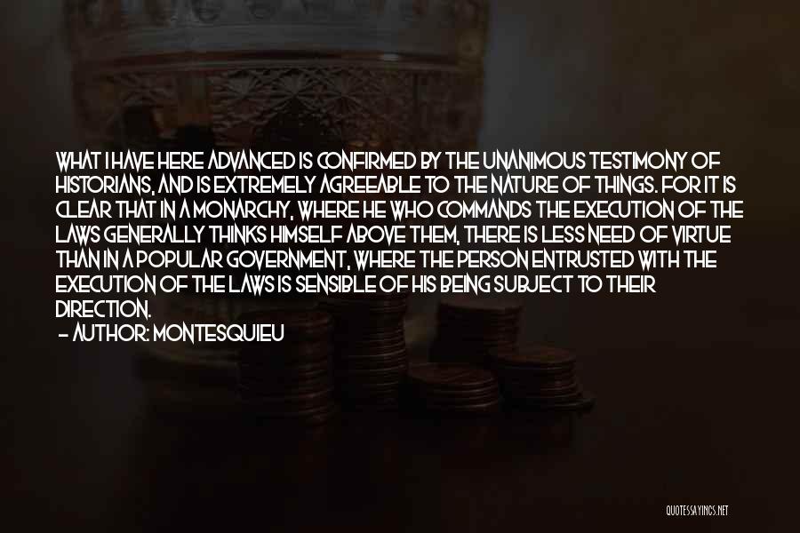 Montesquieu Quotes: What I Have Here Advanced Is Confirmed By The Unanimous Testimony Of Historians, And Is Extremely Agreeable To The Nature