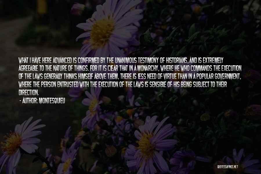 Montesquieu Quotes: What I Have Here Advanced Is Confirmed By The Unanimous Testimony Of Historians, And Is Extremely Agreeable To The Nature