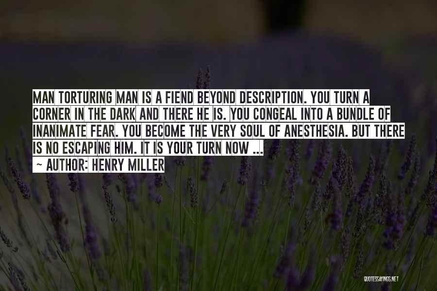 Henry Miller Quotes: Man Torturing Man Is A Fiend Beyond Description. You Turn A Corner In The Dark And There He Is. You