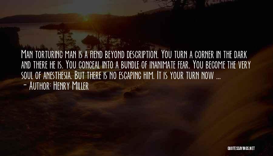 Henry Miller Quotes: Man Torturing Man Is A Fiend Beyond Description. You Turn A Corner In The Dark And There He Is. You