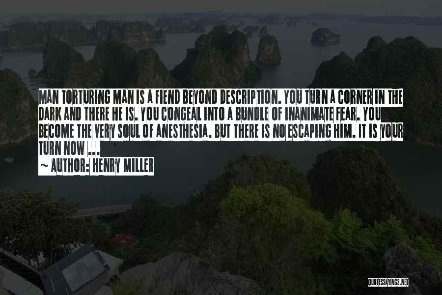 Henry Miller Quotes: Man Torturing Man Is A Fiend Beyond Description. You Turn A Corner In The Dark And There He Is. You