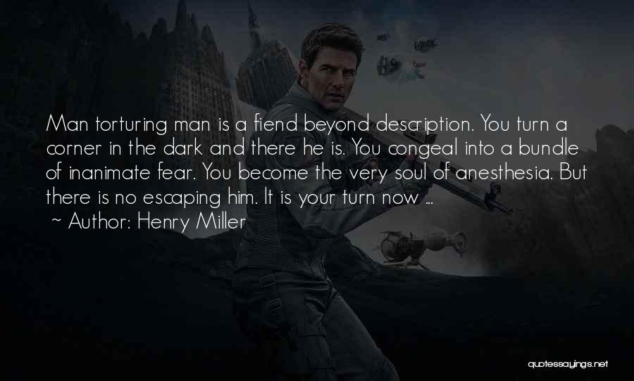 Henry Miller Quotes: Man Torturing Man Is A Fiend Beyond Description. You Turn A Corner In The Dark And There He Is. You