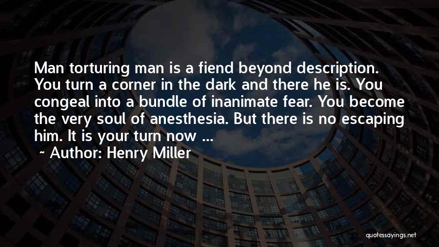 Henry Miller Quotes: Man Torturing Man Is A Fiend Beyond Description. You Turn A Corner In The Dark And There He Is. You