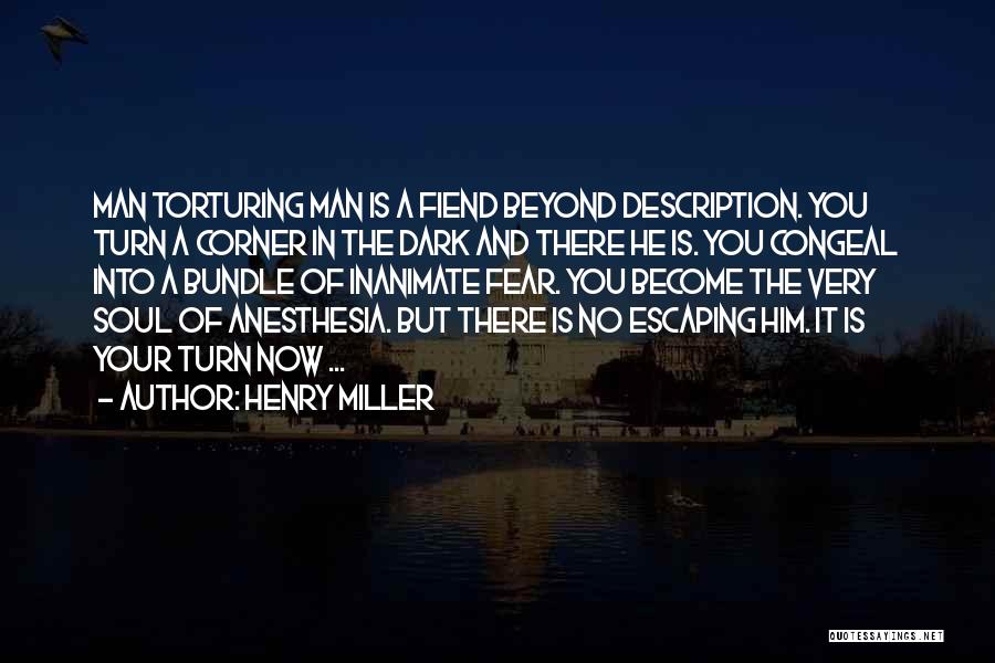 Henry Miller Quotes: Man Torturing Man Is A Fiend Beyond Description. You Turn A Corner In The Dark And There He Is. You