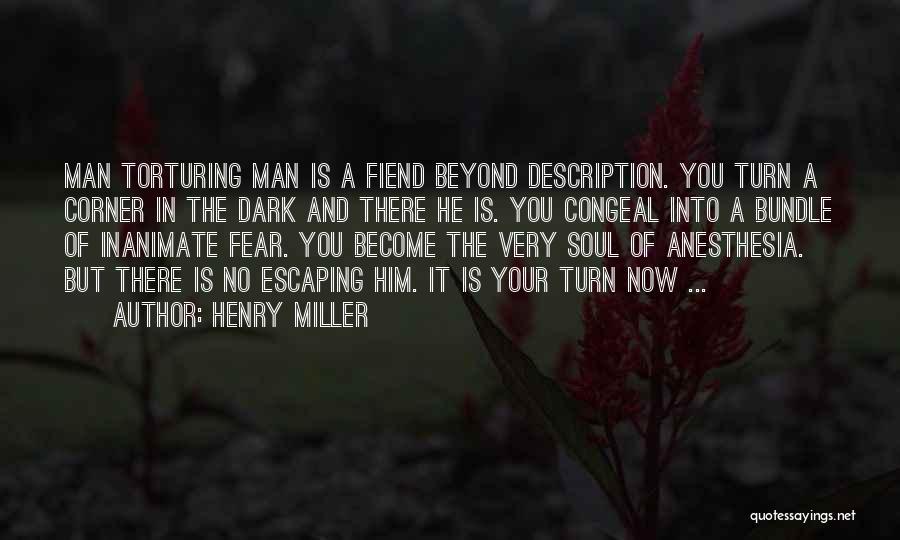 Henry Miller Quotes: Man Torturing Man Is A Fiend Beyond Description. You Turn A Corner In The Dark And There He Is. You