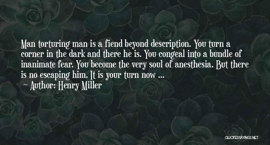 Henry Miller Quotes: Man Torturing Man Is A Fiend Beyond Description. You Turn A Corner In The Dark And There He Is. You