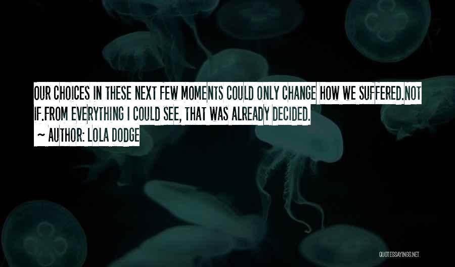 Lola Dodge Quotes: Our Choices In These Next Few Moments Could Only Change How We Suffered.not If.from Everything I Could See, That Was