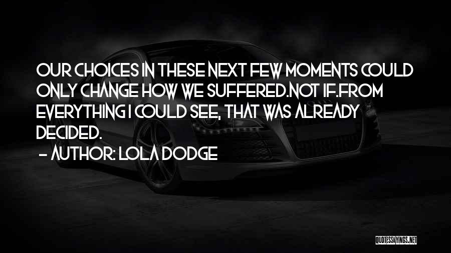 Lola Dodge Quotes: Our Choices In These Next Few Moments Could Only Change How We Suffered.not If.from Everything I Could See, That Was