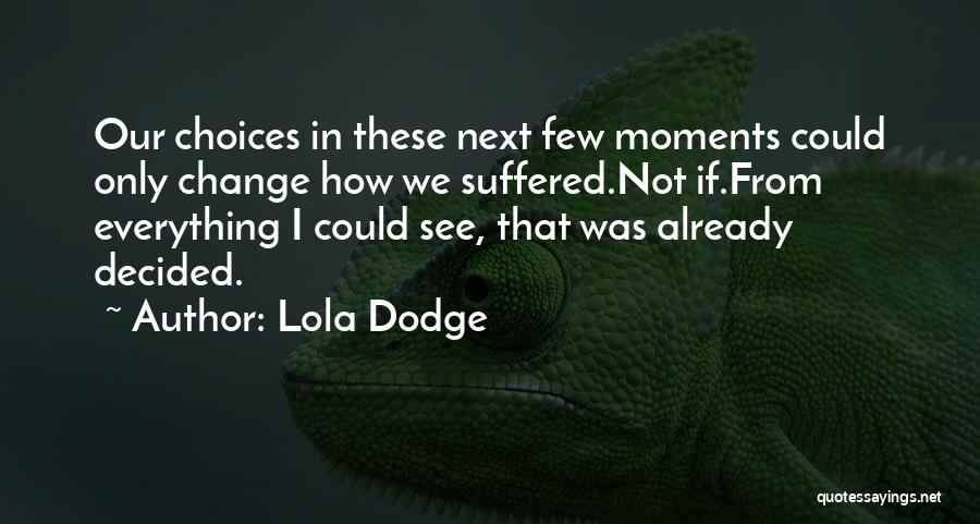 Lola Dodge Quotes: Our Choices In These Next Few Moments Could Only Change How We Suffered.not If.from Everything I Could See, That Was