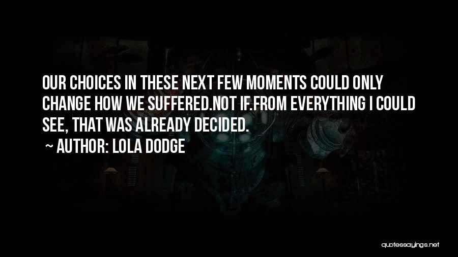 Lola Dodge Quotes: Our Choices In These Next Few Moments Could Only Change How We Suffered.not If.from Everything I Could See, That Was