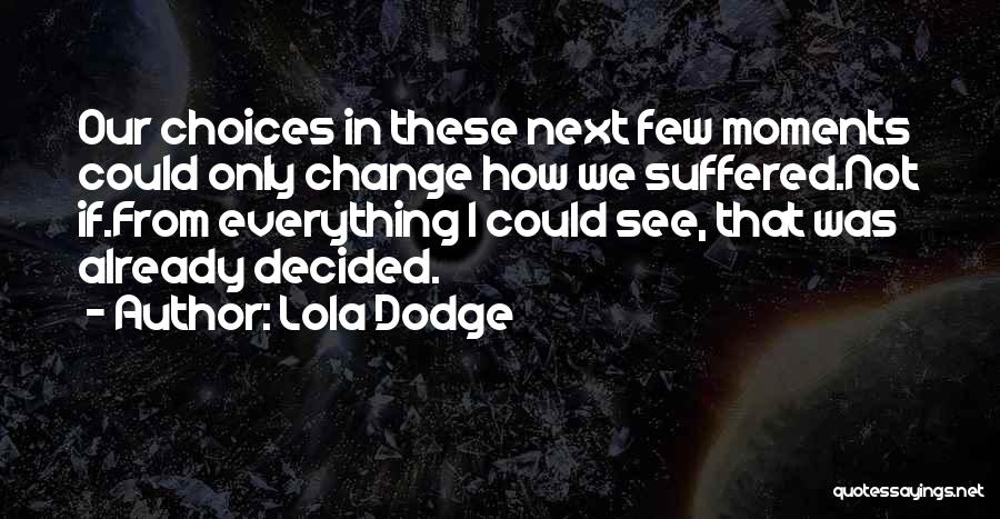 Lola Dodge Quotes: Our Choices In These Next Few Moments Could Only Change How We Suffered.not If.from Everything I Could See, That Was