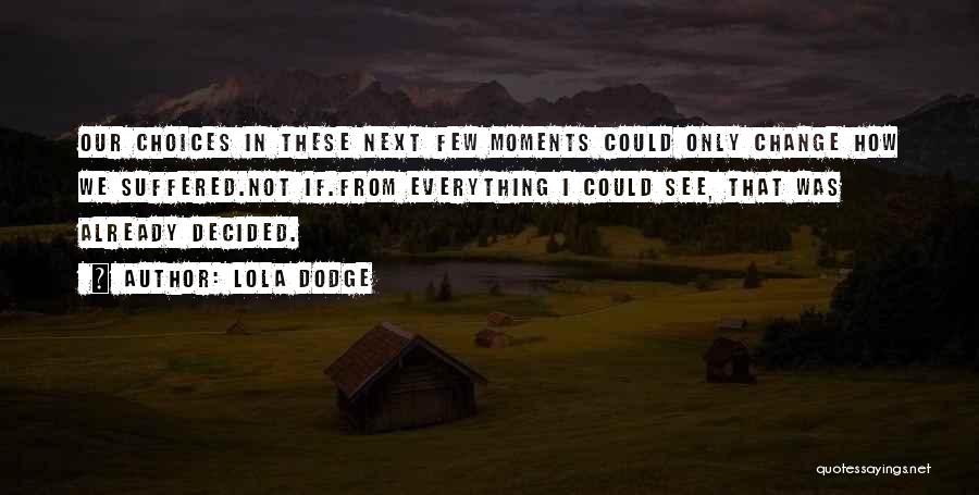 Lola Dodge Quotes: Our Choices In These Next Few Moments Could Only Change How We Suffered.not If.from Everything I Could See, That Was