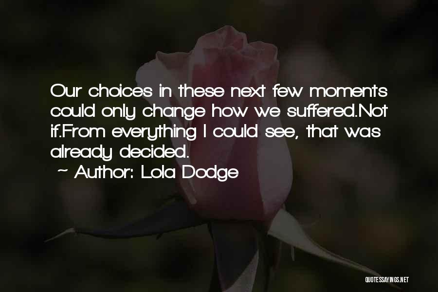 Lola Dodge Quotes: Our Choices In These Next Few Moments Could Only Change How We Suffered.not If.from Everything I Could See, That Was