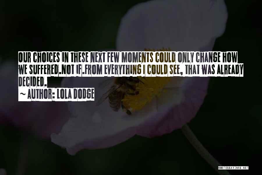 Lola Dodge Quotes: Our Choices In These Next Few Moments Could Only Change How We Suffered.not If.from Everything I Could See, That Was