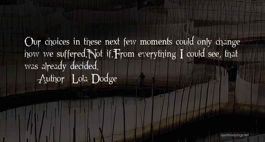 Lola Dodge Quotes: Our Choices In These Next Few Moments Could Only Change How We Suffered.not If.from Everything I Could See, That Was